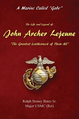 A Marine called Gabe : the life and legend of John Archer Lejeune, the greatest leatherneck of them all