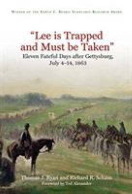 "Lee is trapped and must be taken" : eleven fateful days after Gettysburg, July 4 - July 14, 1863