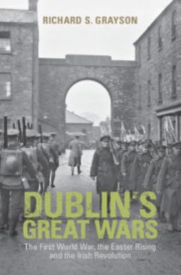 Dublin's great wars : the First World War, the Easter Rising and the Irish Revolution