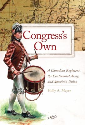 Congress's own : a Canadian regiment, the Continental Army, and American union