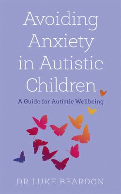 Avoiding anxiety in autistic children : a guide for autistic wellbeing