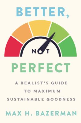 Better, not perfect : a realist's guide to maximum sustainable goodness