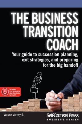 The business transition coach : your guide to succession planning, exit strategies, and preparing for the big handoff