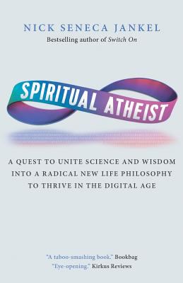 Spiritual atheist : a quest to unite science and wisdom into a radical new life philosophy to thrive in the digital age