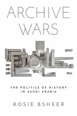 Archive wars : the politics of history in Saudi Arabia