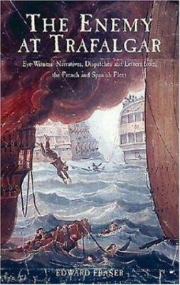 The enemy at Trafalgar : eye-witness' narratives, dispatches and letters from the French and Spanish fleets