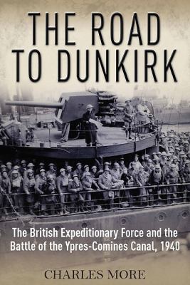 The road to Dunkirk : the British Expeditionary Force and the Battle of the Ypres-Comines Canal, 1940