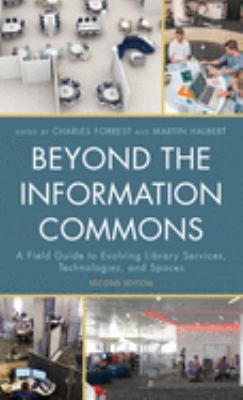 Beyond the information commons : a field guide to evolving library services, technologies, and spaces