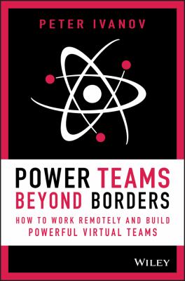 Power teams beyond borders : how to work remotely and build powerful virtual teams