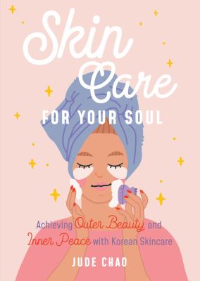 Skincare for your soul : achieving outer beauty and inner peace with Korean skincare