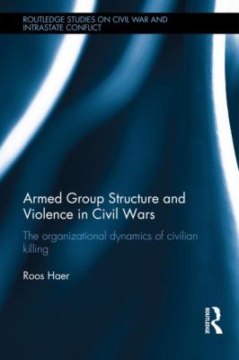 Armed group structure and violence in civil wars : the organizational dynamics of civilian killing