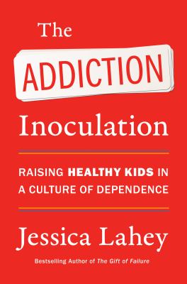 The addiction inoculation : raising healthy kids in a culture of dependence