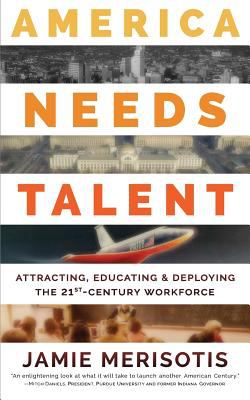 America needs talent : attracting, educating & deploying the 21st-century workforce