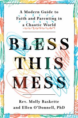 Bless this mess : a modern guide to faith and parenting in a chaotic world