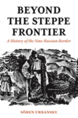 Beyond the steppe frontier : a history of the Sino-Russian border