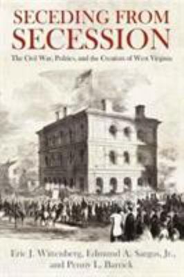 Seceding from secession : the Civil War, politics, and the creation of West Virginia