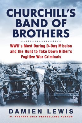 Churchill's band of brothers : WWII's most daring D-day mission and the hunt to take down Hitler's fugitive war criminals