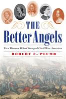 The better angels : five women who changed Civil War America