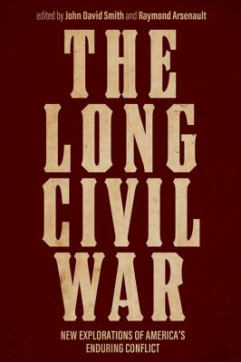 The long Civil War : new explorations of America's enduring conflict