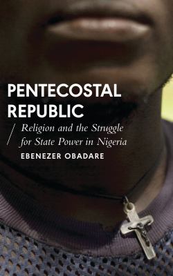 Pentecostal republic : religion and the struggle for state power in Nigeria