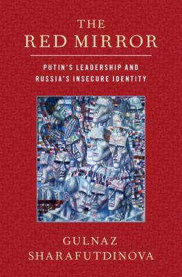 The red mirror : Putin's leadership and Russia's insecure identity
