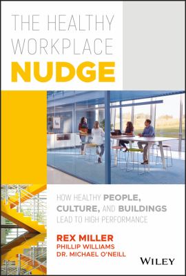 The healthy workplace nudge : how healthy people, cultures, and buildings lead to high performance