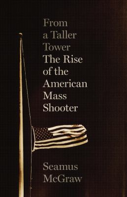 From a taller tower : the rise of the American mass shooter