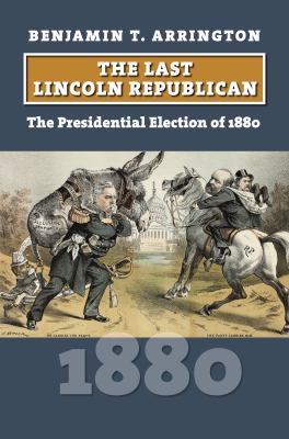 The last Lincoln Republican : the presidential election of 1880