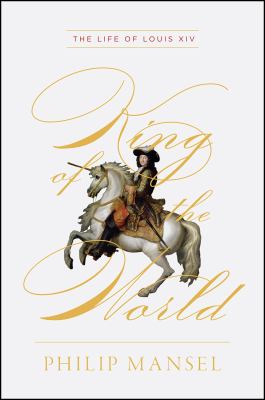 King of the world : the life of Louis XIV