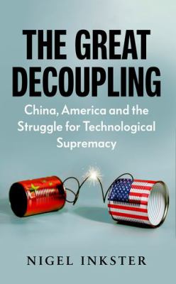 Great decoupling : China, America and the struggle for technological supremacy