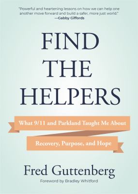 Find the helpers : what 9/11 and Parkland taught me about recovery, purpose, and hope