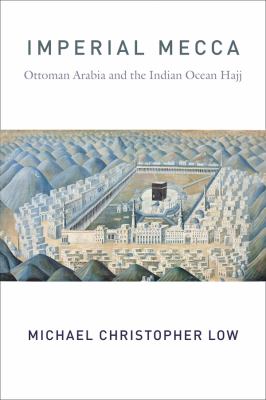 Imperial Mecca : Ottoman Arabia and the Indian Ocean Hajj