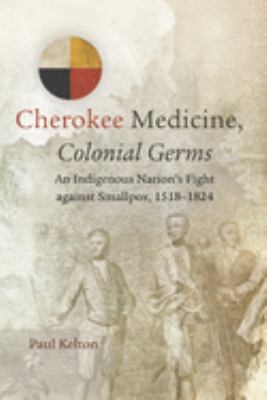 Cherokee medicine, colonial germs : an indigenous nation's fight against smallpox, 1518-1824