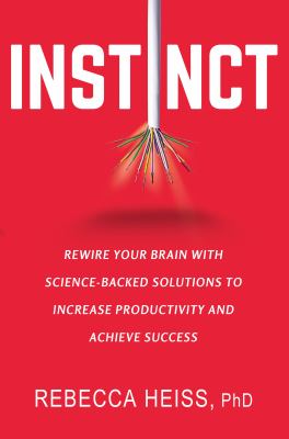 Instinct : rewire your brain with science-backed solutions to increase productivity and achieve success