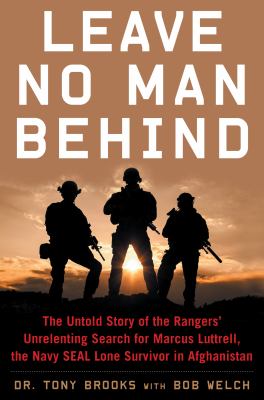 Leave no man behind : the untold story of the Rangers' unrelenting search for Marcus Luttrell, the Navy SEAL lone survivor in Afghanistan