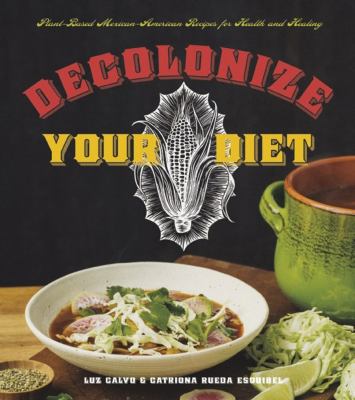 Decolonize your diet : plant-based Mexican-American recipes for health and healing