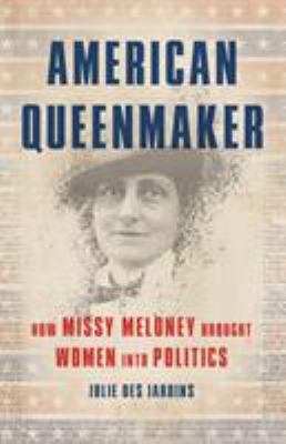 American queenmaker : how Missy Meloney brought women into politics