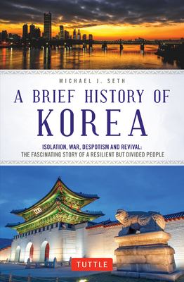 A brief history of Korea : isolation, war, despotism and revival : the fascinating story of a resilient but divided people