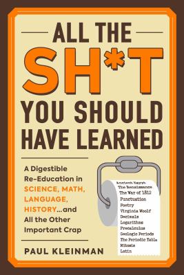 All the sh*t you should have learned : a digestible re-education in science, math, literature, history...and all the other important crap