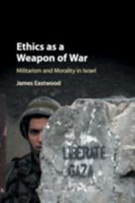 Ethics as a weapon of war : militarism and morality in Israel