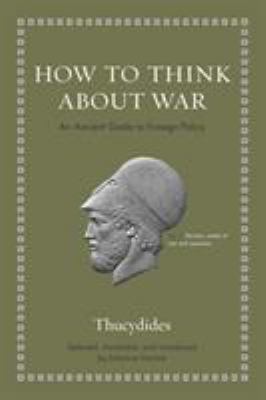 How to think about war : an ancient guide to foreign policy : speeches from The History of the Peloponnesian War