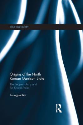 Origins of the North Korean Garrison State : the People's Army and the Korean War, 1945-53