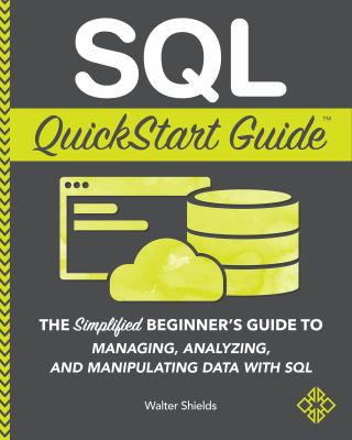 SQL quickstart guide : the simplified beginner's guide to managing, analyzing, and manipulating data with SQL