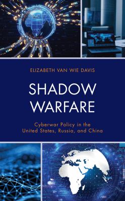 Shadow warfare : cyberwar policy in the United States, Russia, and China