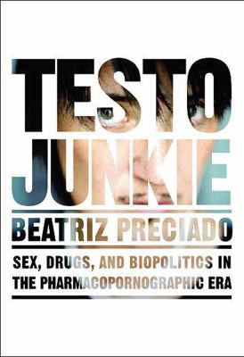 Testo junkie : sex, drugs, and biopolitics in the pharmacopornographic era