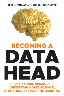 Becoming a data head : how to think, speak, and understand data science, statistics, and machine learning