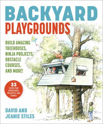 Backyard playgrounds : build amazing treehouses, ninja projects, obstacle courses, and more!