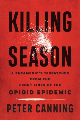Killing season : a paramedic's dispatches from the front lines of the opioid epidemic