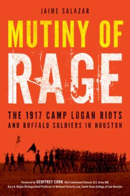 Mutiny of rage : the 1917 Camp Logan Riots and Buffalo Soldiers in Houston