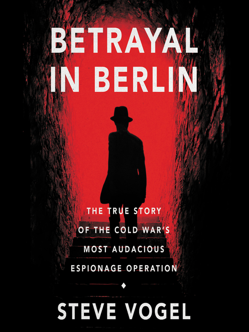 Betrayal in Berlin : The True Story of the Cold War's Most Audacious Espionage Operation